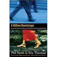 A Billion Bootstraps: Microcredit, Barefoot Banking, and The Business Solution for Ending Poverty by Smith, Philip; Thurman, Eric, 9780071489973