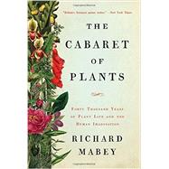 The Cabaret of Plants Forty Thousand Years of Plant Life and the Human Imagination by Mabey, Richard, 9780393239973