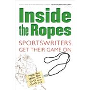 Inside the Ropes : Sportswriters Get Their Game On by Jack, Zachary Michael, 9780803259973