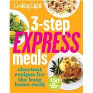 Cooking Light 3-Step Express Meals Easy weeknight recipes for today's home cook by The Editors of Cooking Light, 9780848739973