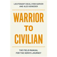 Warrior to Civilian The Field Manual for the Hero's Journey by Sarver, Robert; Gendzier, Alex, 9781538769973