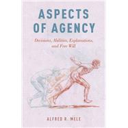 Aspects of Agency Decisions, Abilities, Explanations, and Free Will by Mele, Alfred R., 9780190659974