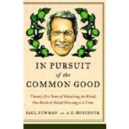 In Pursuit of the Common Good Twenty-Five Years of Improving the World, One Bottle of Salad Dressing at a Time by Newman, Paul; Hotchner, A.E., 9780767929974