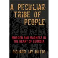 A Peculiar Tribe of People Murder and Madness in the Heart of Georgia by Hutto, Richard Jay, 9781599219974
