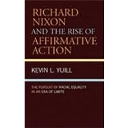 Richard Nixon and the Rise of Affirmative Action The Pursuit of Racial Equality in an Era of Limits by Yuill, Kevin, 9780742549975