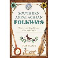 Southern Appalachian Folkways: Preserving Traditional Arts and Crafts by Plott, Bob, 9781467159975