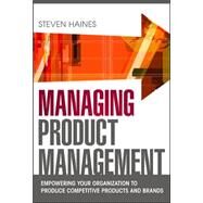 Managing Product Management: Empowering Your Organization to Produce Competitive Products and Brands by Haines, Steven, 9780071769976