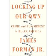 Locking Up Our Own Crime and Punishment in Black America by Forman, Jr., James, 9780374189976