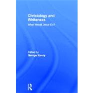Christology and Whiteness: What Would Jesus Do? by Yancy; George, 9780415699976