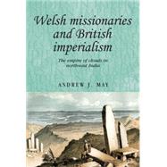 Welsh missionaries and British imperialism The Empire of Clouds in north-east India by May, Andrew J., 9780719099977