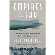 Empires of the Sky Zeppelins, Airplanes, and Two Men's Epic Duel to Rule the World by Rose, Alexander, 9780812989977