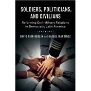Soldiers, Politicians, and Civilians by Pion-Berlin, David; Martinez, Raphael, 9781107149977