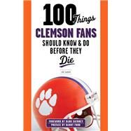 100 Things Clemson Fans Should Know & Do Before They Die by Sahadi, Lou; Swinney, Dabo, 9781600789977