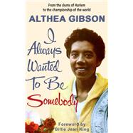 Althea Gibson: I Always Wanted To Be Somebody by Gibson, Althea; King, Billie Jean, 9781937559977