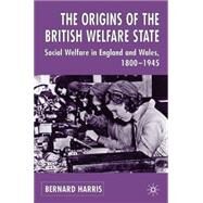 The Origins of the British Welfare State Society, State and Social Welfare in England and Wales 1800-1945 by Harris, Bernard, 9780333649978