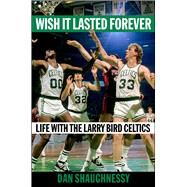 Wish It Lasted Forever Life with the Larry Bird Celtics by Shaughnessy, Dan, 9781982169978