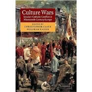 Culture Wars: Secular-Catholic Conflict in Nineteenth-Century Europe by Edited by Christopher Clark , Wolfram Kaiser, 9780521809979