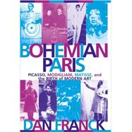 Bohemian Paris Picasso, Modigliani, Matisse, and the Birth of Modern Art by Franck, Dan, 9780802139979