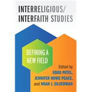 Interreligious/Interfaith Studies Defining a New Field by Patel, Eboo; Peace, Jennifer Howe; Silverman, Noah, 9780807019979