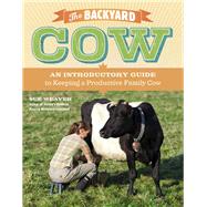 The Backyard Cow An Introductory Guide to Keeping a Productive Family Cow by Weaver, Sue, 9781603429979