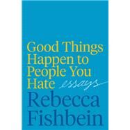 Good Things Happen to People You Hate by Fishbein, Rebecca, 9780062889980