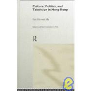 Culture, Politics and Television in Hong Kong by Ma,Eric Kit-wai, 9780415179980