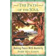 The Path of the Soul: Making Peace With Mortality by Kamin, Ben, 9781440109980