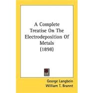 A Complete Treatise On The Electrodeposition Of Metals by Langbein, George; Brannt, William T., 9780548829981