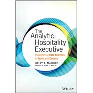 The Analytic Hospitality Executive Implementing Data Analytics in Hotels and Casinos by McGuire, Kelly A.; Wood, Dexter E., 9781119129981