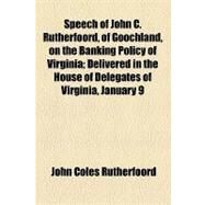 Speech of John C. Rutherfoord, of Goochland, on the Banking Policy of Virginia: Delivered in the House of Delegates of Virginia, January 9, 1856, upon the Bill to Extend the Charter of the Bank of Virginia by Rutherfoord, John Coles, 9781154539981