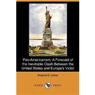 Pan-Americanism : A Forecast of the Inevitable Clash Between the United States and Europe's Victor by Usher, Roland G., 9781409989981