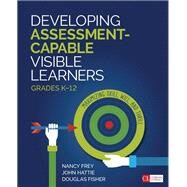 Developing Assessment-capable Visible Learners, Grades K-12 by Frey, Nancy; Hattie, John; Fisher, Douglas, 9781506389981