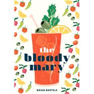 The Bloody Mary The Lore and Legend of a Cocktail Classic, with Recipes for Brunch and Beyond by Bartels, Brian, 9781607749981