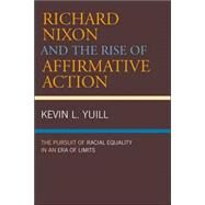 Richard Nixon and the Rise of Affirmative Action The Pursuit of Racial Equality in an Era of Limits by Yuill, Kevin, 9780742549982