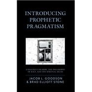 Introducing Prophetic Pragmatism A Dialogue on Hope, the Philosophy of Race, and the Spiritual Blues by Goodson, Jacob L.; Stone, Brad Elliott, 9781498539982