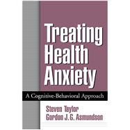 Treating Health Anxiety A Cognitive-Behavioral Approach by Taylor, Steven; Asmundson, Gordon J. G., 9781572309982
