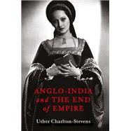 Anglo-India and the End of Empire by Charlton-Stevens, Uther, 9780197669983