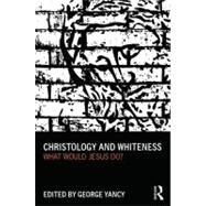 Christology and Whiteness: What Would Jesus Do? by Yancy; George, 9780415699983