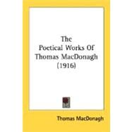 The Poetical Works Of Thomas MacDonagh by MacDonagh, Thomas, 9780548669983