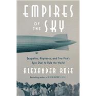 Empires of the Sky Zeppelins, Airplanes, and Two Men's Epic Duel to Rule the World by Rose, Alexander, 9780812989984