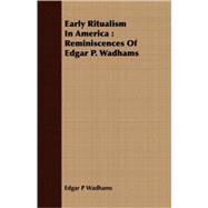 Early Ritualism In America: Reminiscences of Edgar P. Wadhams by Wadhams, Edgar P., 9781408659984