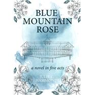 Blue Mountain Rose a novel in five acts by Hammonds, Julie C, 9781734989984