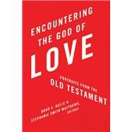 Encountering the God of Love: Portraits From the Old Testament by Kelle, Brad; Smith Matthews, Stephanie;, 9780834139985