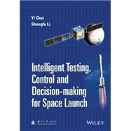 Intelligent Testing, Control and Decision-making for Space Launch by Chai, Yi; Li, Shangfu, 9781118889985