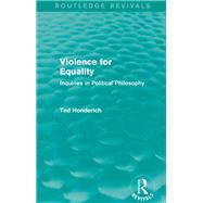 Violence for Equality (Routledge Revivals): Inquiries in Political Philosophy by Honderich; Ted, 9781138829985
