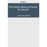 The Classic Works of James W. Gerard by Gerard, James W., 9781501089985