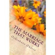 The Marriage That Works by Okorie, Ochiabuto Kalu; Ogbansiegbe, John Donaldson, 9781507889985
