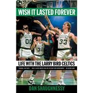 Wish It Lasted Forever Life with the Larry Bird Celtics by Shaughnessy, Dan, 9781982169985