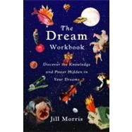 The Dream Workbook Discover the Knowledge and Power Hidden in Your Dreams by Morris, Jill, 9780316599986