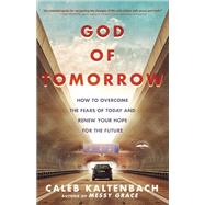 God of Tomorrow How to Overcome the Fears of Today and Renew Your Hope for the Future by KALTENBACH, CALEB, 9780735289987